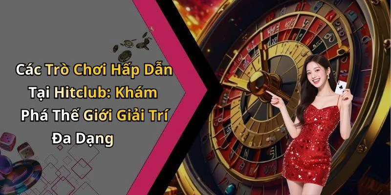 Các Trò Chơi Hấp Dẫn Tại Hitclub: Khám Phá Thế Giới Giải Trí Đa Dạng