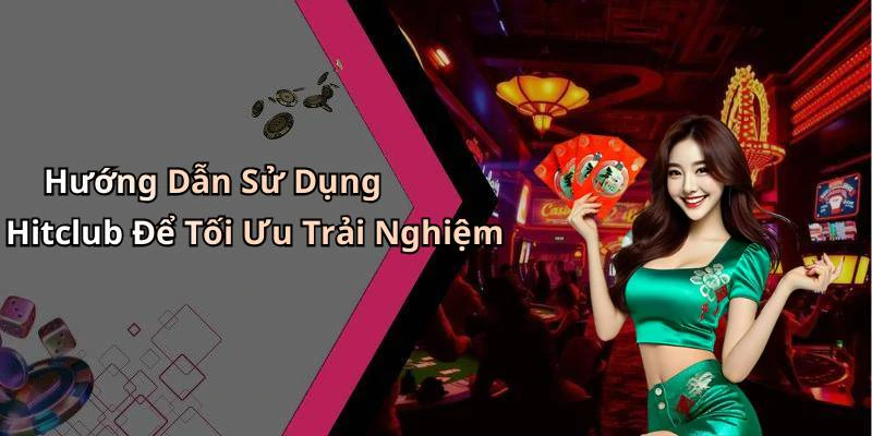 Hướng Dẫn Sử Dụng Hitclub Để Tối Ưu Trải Nghiệm