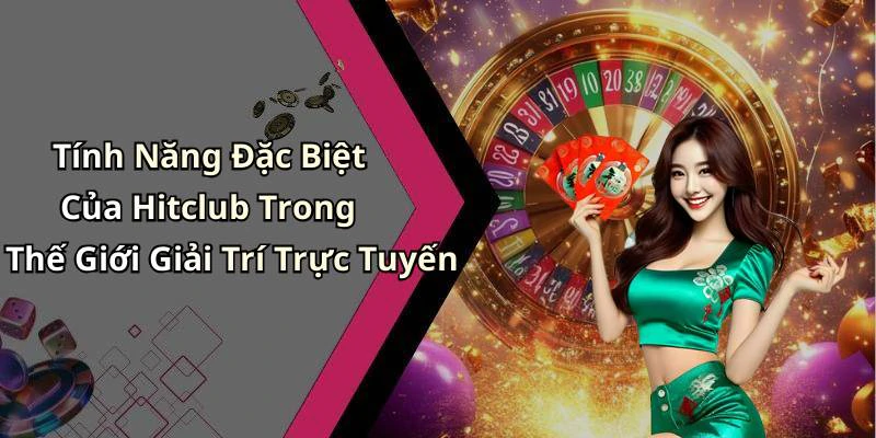 Tính Năng Đặc Biệt Của Hitclub Trong Thế Giới Giải Trí Trực Tuyến