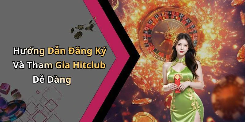 Hướng Dẫn Đăng Ký Và Tham Gia Hitclub Dễ Dàng