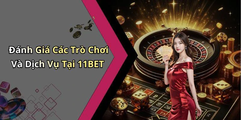 Đánh Giá Các Trò Chơi Và Dịch Vụ Tại 11BET