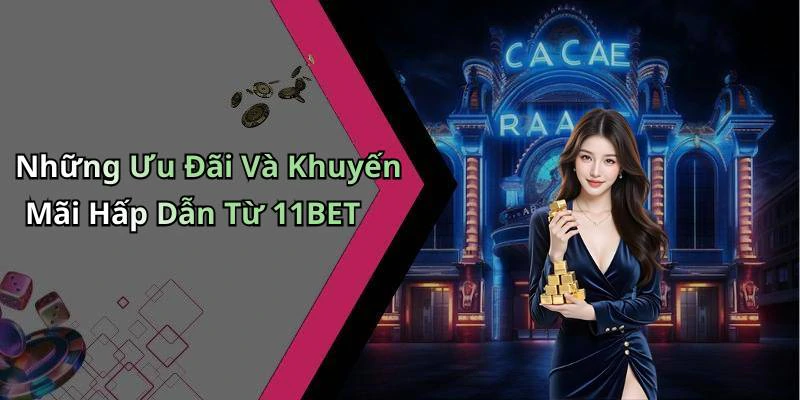 Những Ưu Đãi Và Khuyến Mãi Hấp Dẫn Từ 11BET