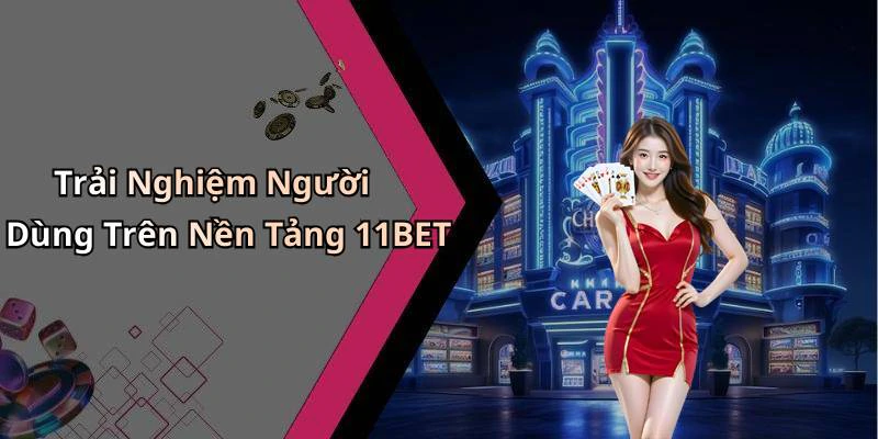 Trải Nghiệm Người Dùng Trên Nền Tảng 11BET