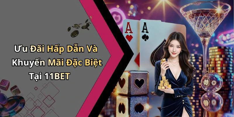 Ưu Đãi Hấp Dẫn Và Khuyến Mãi Đặc Biệt Tại 11BET