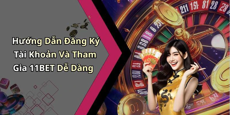 Hướng Dẫn Đăng Ký Tài Khoản Và Tham Gia 11BET Dễ Dàng
