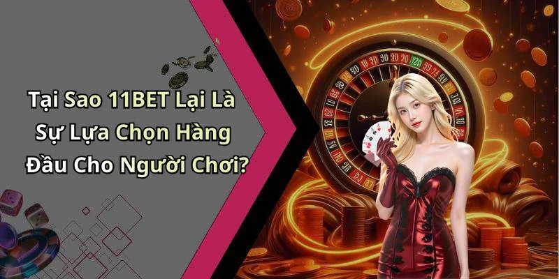 Tại Sao 11BET Lại Là Sự Lựa Chọn Hàng Đầu Cho Người Chơi?