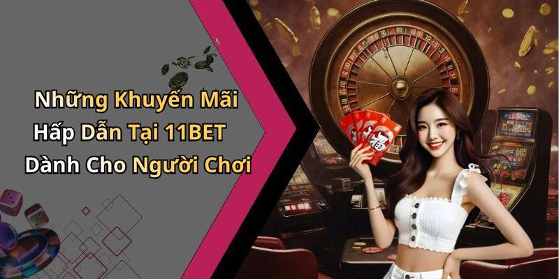 Những Khuyến Mãi Hấp Dẫn Tại 11BET Dành Cho Người Chơi