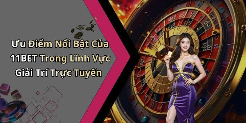 Ưu Điểm Nổi Bật Của 11BET Trong Lĩnh Vực Giải Trí Trực Tuyến