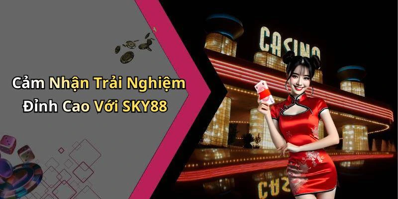 Cảm Nhận Trải Nghiệm Đỉnh Cao Với SKY88