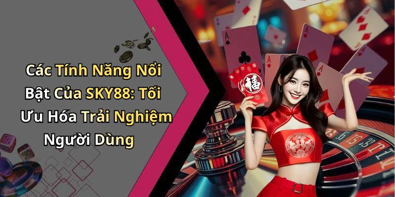 Các Tính Năng Nổi Bật Của SKY88: Tối Ưu Hóa Trải Nghiệm Người Dùng