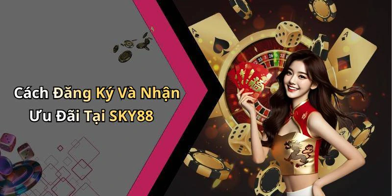 Cách Đăng Ký Và Nhận Ưu Đãi Tại SKY88