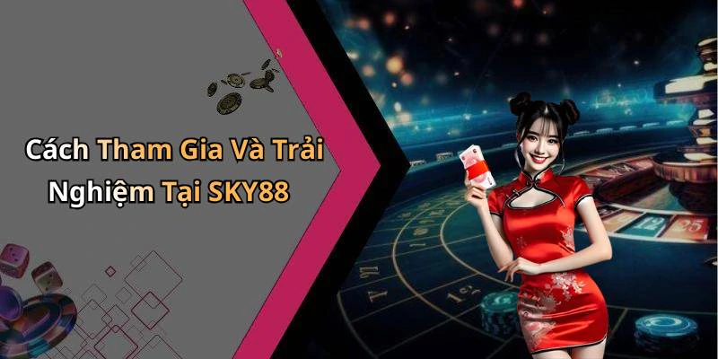Cách Tham Gia Và Trải Nghiệm Tại SKY88