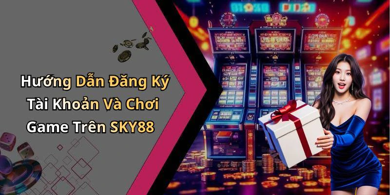 Hướng Dẫn Đăng Ký Tài Khoản Và Chơi Game Trên SKY88