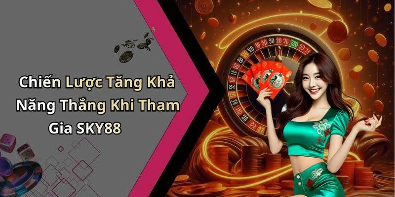 Chiến Lược Tăng Khả Năng Thắng Khi Tham Gia SKY88