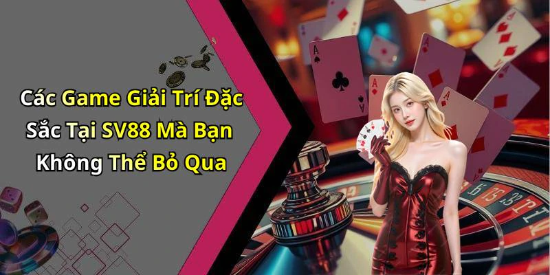 Các Game Giải Trí Đặc Sắc Tại SV88 Mà Bạn Không Thể Bỏ Qua
