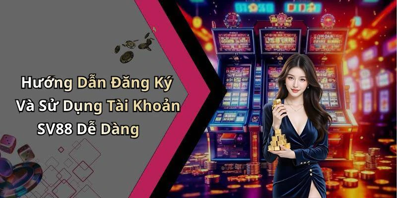 Hướng Dẫn Đăng Ký Và Sử Dụng Tài Khoản SV88 Dễ Dàng