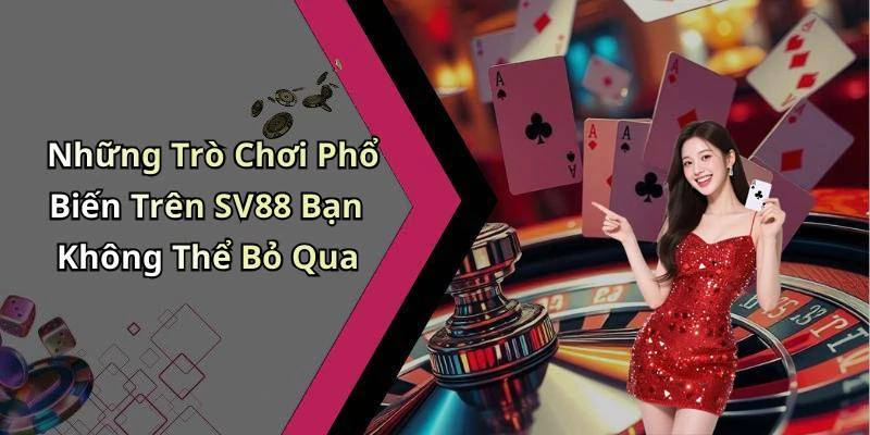 Những Trò Chơi Phổ Biến Trên SV88 Bạn Không Thể Bỏ Qua