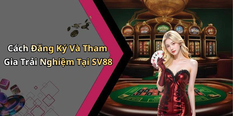 Cách Đăng Ký Và Tham Gia Trải Nghiệm Tại SV88
