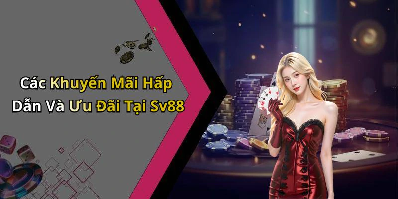 Các Khuyến Mãi Hấp Dẫn Và Ưu Đãi Tại Sv88