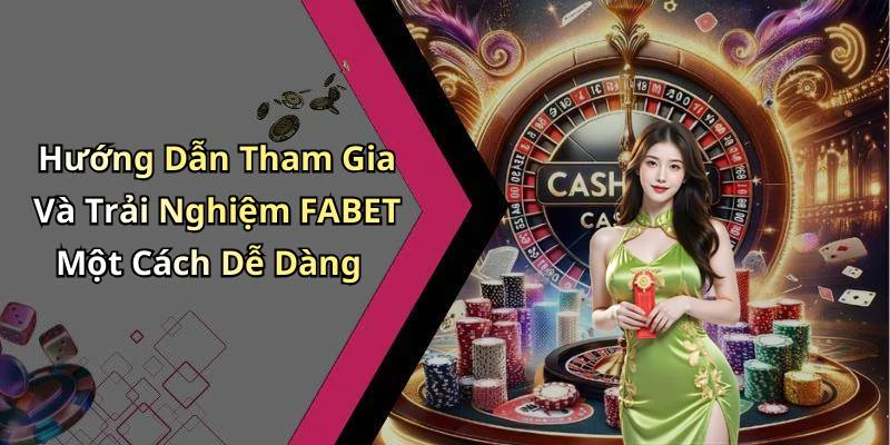Hướng Dẫn Tham Gia Và Trải Nghiệm FABET Một Cách Dễ Dàng