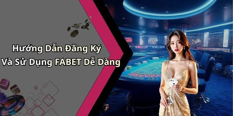 Hướng Dẫn Đăng Ký Và Sử Dụng FABET Dễ Dàng