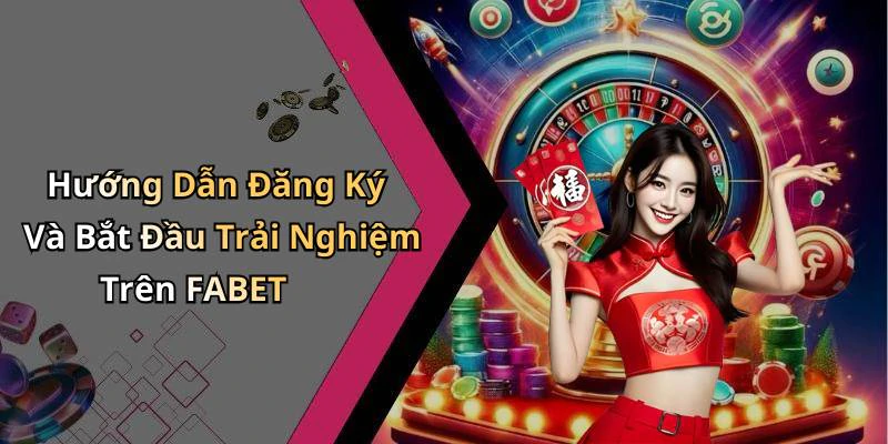Hướng Dẫn Đăng Ký Và Bắt Đầu Trải Nghiệm Trên FABET