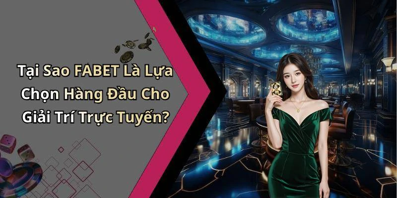 Tại Sao FABET Là Lựa Chọn Hàng Đầu Cho Giải Trí Trực Tuyến?
