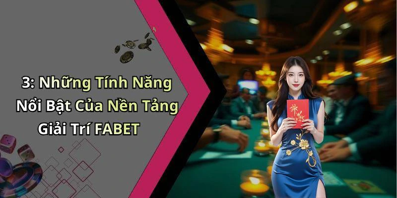 3: Những Tính Năng Nổi Bật Của Nền Tảng Giải Trí FABET