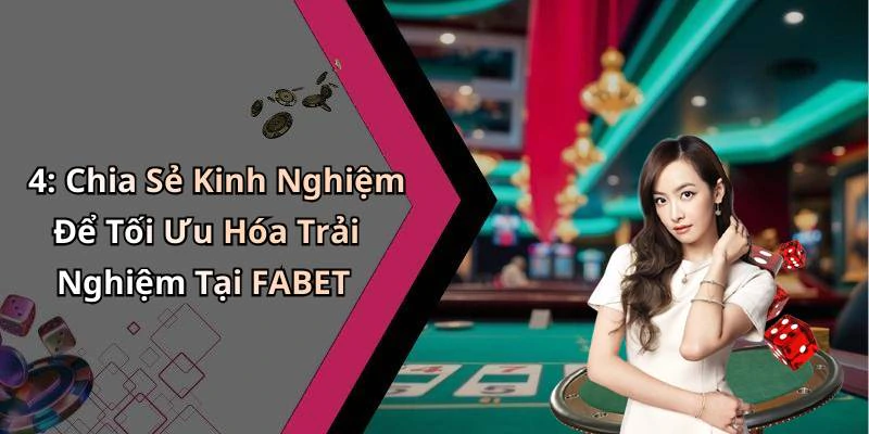 4: Chia Sẻ Kinh Nghiệm Để Tối Ưu Hóa Trải Nghiệm Tại FABET