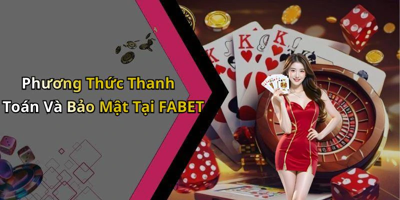 Phương Thức Thanh Toán Và Bảo Mật Tại FABET