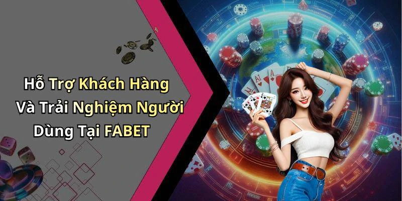Hỗ Trợ Khách Hàng Và Trải Nghiệm Người Dùng Tại FABET