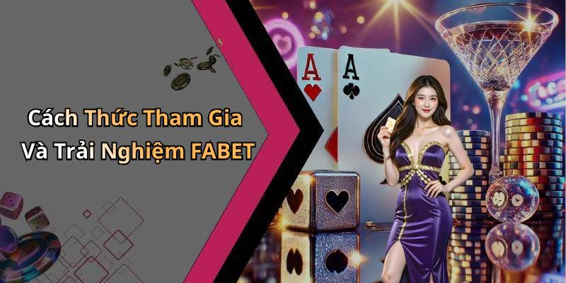 Cách Thức Tham Gia Và Trải Nghiệm FABET