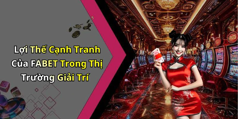 Lợi Thế Cạnh Tranh Của FABET Trong Thị Trường Giải Trí