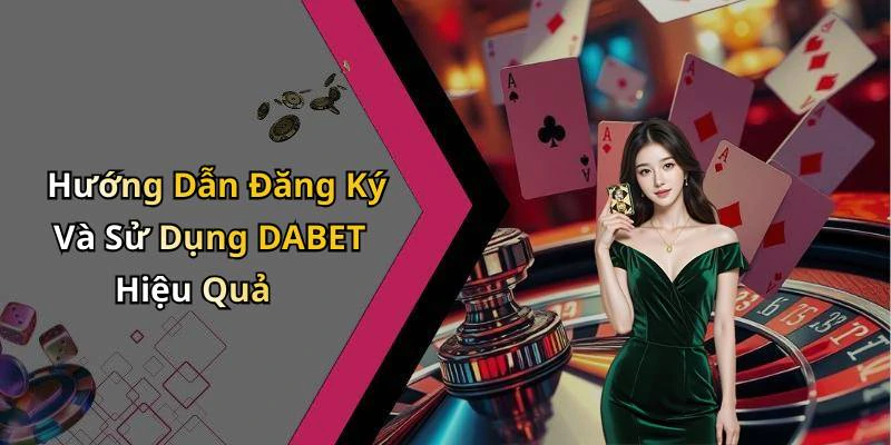 Hướng Dẫn Đăng Ký Và Sử Dụng DABET Hiệu Quả
