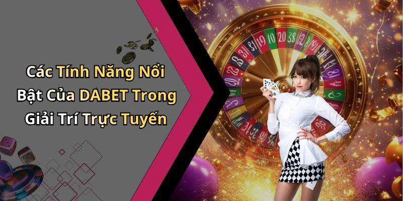 Các Tính Năng Nổi Bật Của DABET Trong Giải Trí Trực Tuyến