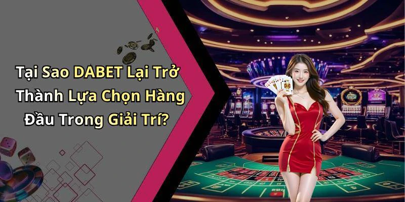 Tại Sao DABET Lại Trở Thành Lựa Chọn Hàng Đầu Trong Giải Trí?