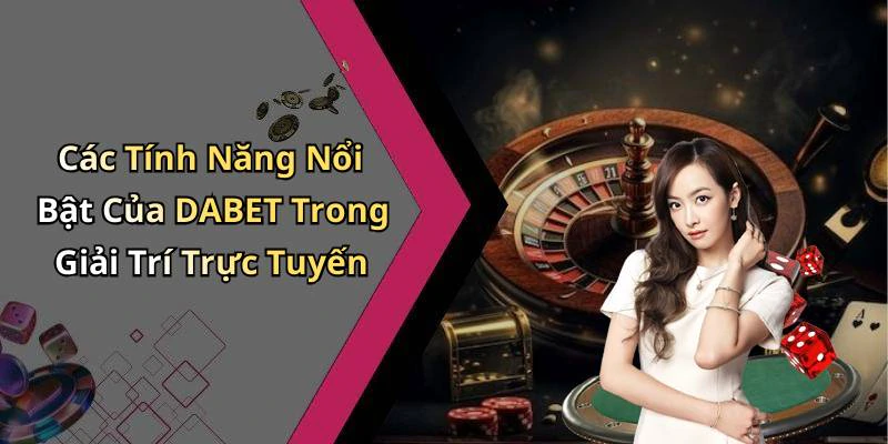 Các Tính Năng Nổi Bật Của DABET Trong Giải Trí Trực Tuyến