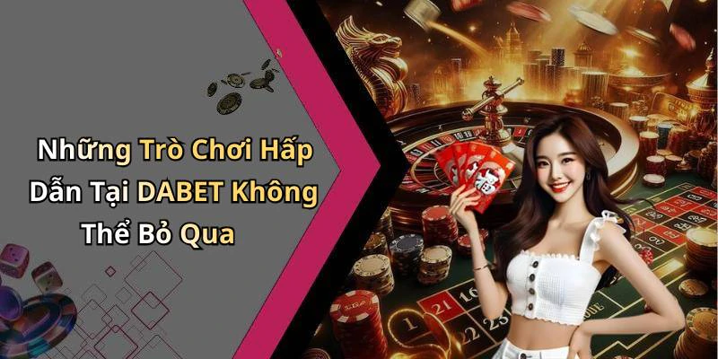 Những Trò Chơi Hấp Dẫn Tại DABET Không Thể Bỏ Qua