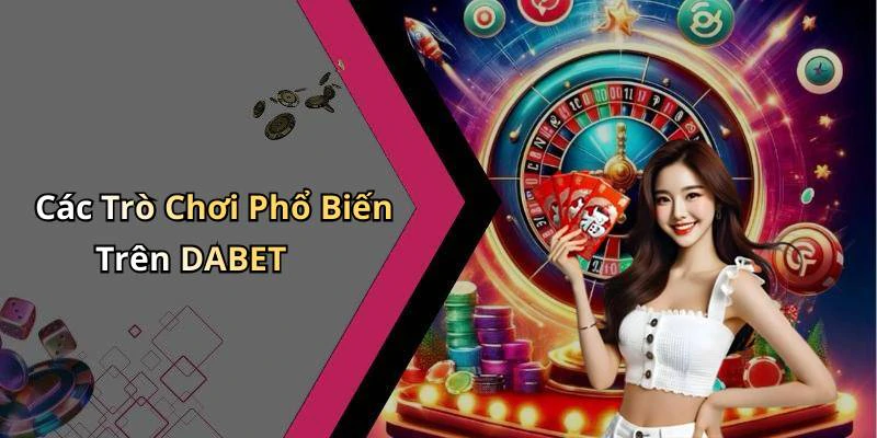 Các Trò Chơi Phổ Biến Trên DABET