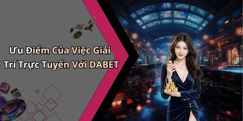 Ưu Điểm Của Việc Giải Trí Trực Tuyến Với DABET