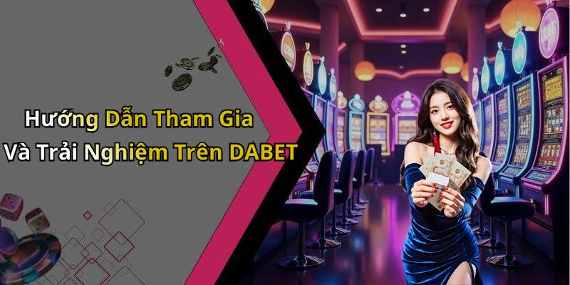 Hướng Dẫn Tham Gia Và Trải Nghiệm Trên DABET