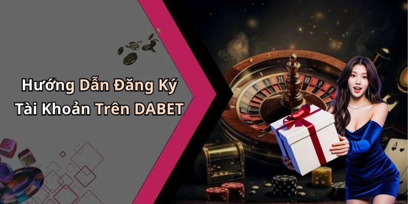 Hướng Dẫn Đăng Ký Tài Khoản Trên DABET