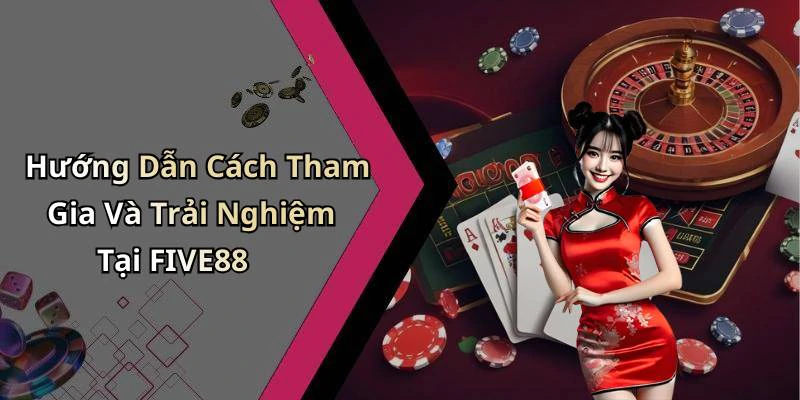 Hướng Dẫn Cách Tham Gia Và Trải Nghiệm Tại FIVE88