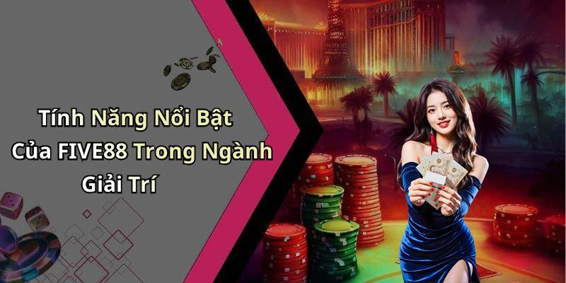 Tính Năng Nổi Bật Của FIVE88 Trong Ngành Giải Trí