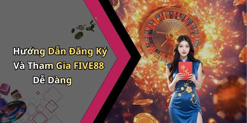 Hướng Dẫn Đăng Ký Và Tham Gia FIVE88 Dễ Dàng