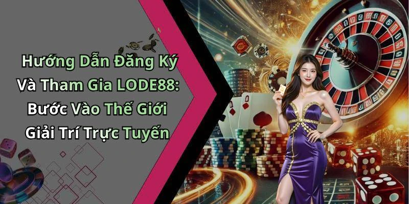 Hướng Dẫn Đăng Ký Và Tham Gia LODE88: Bước Vào Thế Giới Giải Trí Trực Tuyến