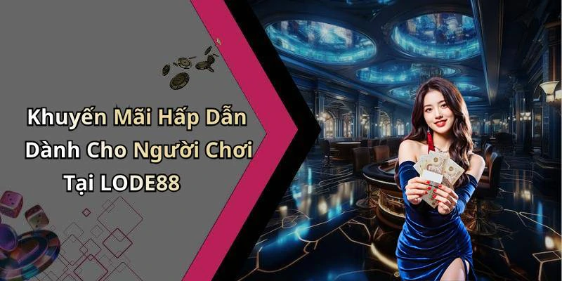 Khuyến Mãi Hấp Dẫn Dành Cho Người Chơi Tại LODE88