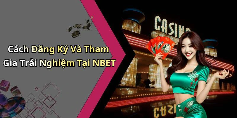 Cách Đăng Ký Và Tham Gia Trải Nghiệm Tại NBET