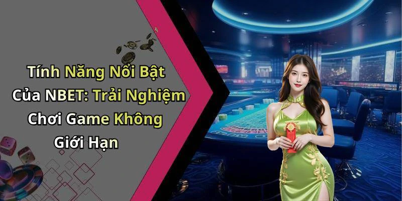 Tính Năng Nổi Bật Của NBET: Trải Nghiệm Chơi Game Không Giới Hạn