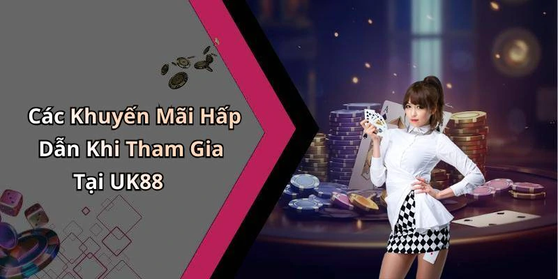 Các Khuyến Mãi Hấp Dẫn Khi Tham Gia Tại UK88